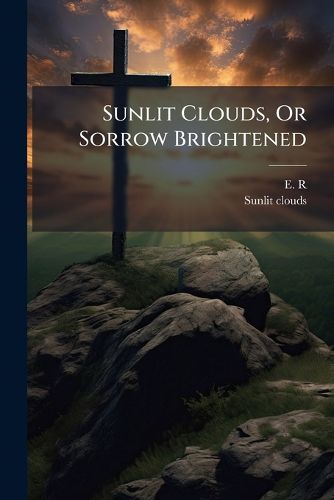 Cover image for Sunlit Clouds, Or Sorrow Brightened