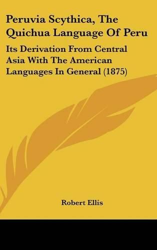 Peruvia Scythica, the Quichua Language of Peru: Its Derivation from Central Asia with the American Languages in General (1875)