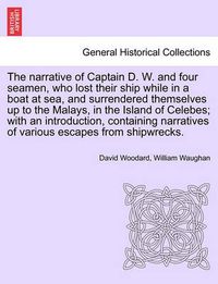 Cover image for The Narrative of Captain D. W. and Four Seamen, Who Lost Their Ship While in a Boat at Sea, and Surrendered Themselves Up to the Malays, in the Island of Celebes; With an Introduction, Containing Narratives of Various Escapes from Shipwrecks.