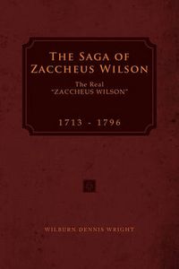 Cover image for The Saga of Zaccheus Wilson: The Real ''Zaccheus Wilson'' 1713 - 1796