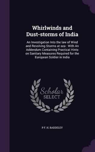 Cover image for Whirlwinds and Dust-Storms of India: An Investigation Into the Law of Wind and Revolving Storms at Sea: With an Addendum Containing Practical Hints on Sanitary Measures Required for the European Soldier in India