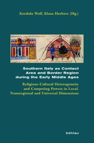 Cover image for Southern Italy as Contact Area and Border Region during the Early Middle Ages: Religious-Cultural Heterogeneity and Competing Powers in Local, Transregional and Universal Dimensions