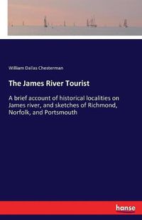 Cover image for The James River Tourist: A brief account of historical localities on James river, and sketches of Richmond, Norfolk, and Portsmouth