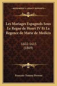 Cover image for Les Mariages Espagnols Sous Le Regne de Henri IV Et La Regence de Marie de Medicis: 1602-1615 (1869)