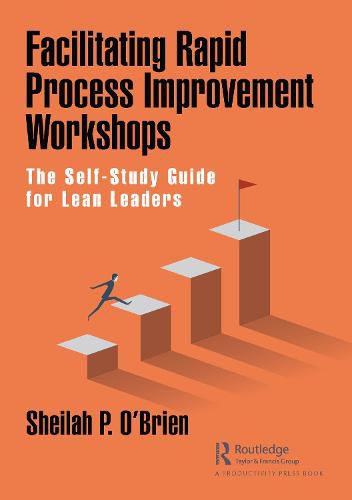 Cover image for Facilitating Rapid Process Improvement Workshops: The Self-Study Guide for Lean Leaders