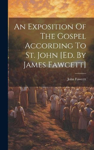 Cover image for An Exposition Of The Gospel According To St. John [ed. By James Fawcett]