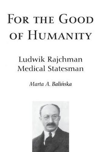 Cover image for For the Good of Humanity: Ludwik Rajchman, Medical Statesman