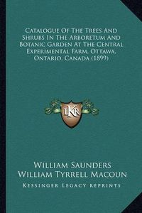 Cover image for Catalogue of the Trees and Shrubs in the Arboretum and Botanic Garden at the Central Experimental Farm, Ottawa, Ontario, Canada (1899)