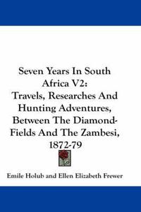 Cover image for Seven Years in South Africa V2: Travels, Researches and Hunting Adventures, Between the Diamond-Fields and the Zambesi, 1872-79