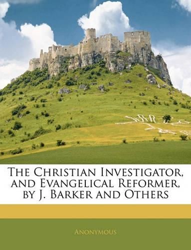 Cover image for The Christian Investigator, and Evangelical Reformer, by J. Barker and Others