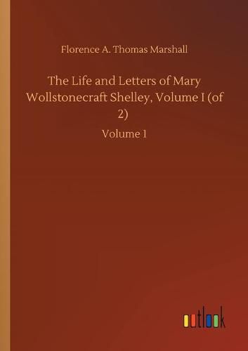 Cover image for The Life and Letters of Mary Wollstonecraft Shelley, Volume I (of 2): Volume 1