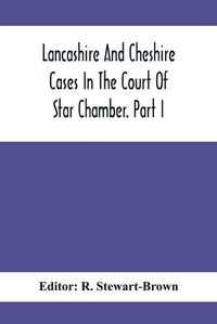 Cover image for Lancashire And Cheshire Cases In The Court Of Star Chamber. Part I