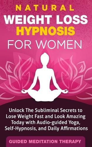 Cover image for Natural Weight Loss Hypnosis for Women: Unlock The Subliminal Secrets to Lose Weight Fast and Look Amazing Today with Audio-guided Yoga, Self-Hypnosis, and Daily Affirmations