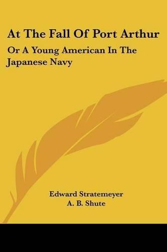 Cover image for At the Fall of Port Arthur: Or a Young American in the Japanese Navy