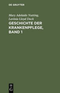 Cover image for Geschichte Der Krankenpflege, Band 1: Die Entwicklung Der Krankenpflege-Systeme Von Urzeiten Bis Zur Grundung Der Ersten Englischen Und Amerikanischen Pflegerinnenschulen