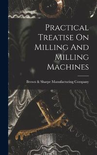 Cover image for Practical Treatise On Milling And Milling Machines