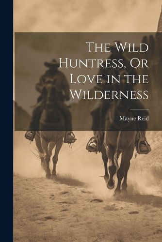 Cover image for The Wild Huntress, Or Love in the Wilderness