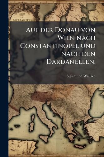 Cover image for Auf Der Donau Von Wien Nach Constantinopel Und Nach Den Dardanellen