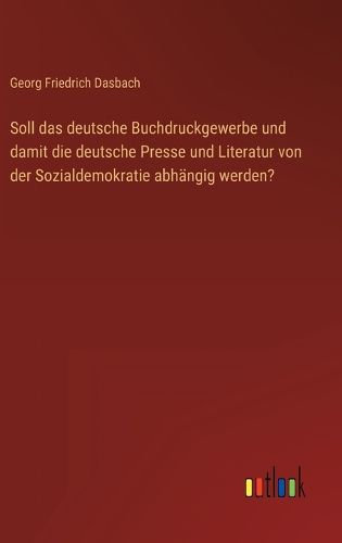 Cover image for Soll das deutsche Buchdruckgewerbe und damit die deutsche Presse und Literatur von der Sozialdemokratie abhaengig werden?