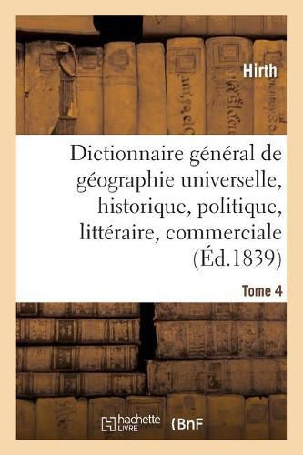 Dictionnaire General de Geographie Universelle Ancienne Et Moderne, Historique, Politique: Litteraire Et Commerciale. Tome 4