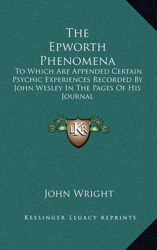 The Epworth Phenomena: To Which Are Appended Certain Psychic Experiences Recorded by John Wesley in the Pages of His Journal