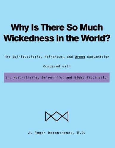 Why Is There So Much Wickedness in the World?: The Spiritualistic, Religious, and Wrong Explanation Compared with the Naturalistic, Scientific, and Right Explanation