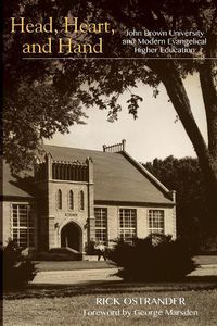 Cover image for Head, Heart, and Hand: John Brown University and Modern Evangelical Higher Education