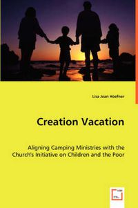 Cover image for Creation Vacation: Aligning Camping Ministries with the Church's Initiative on Children and the Poor