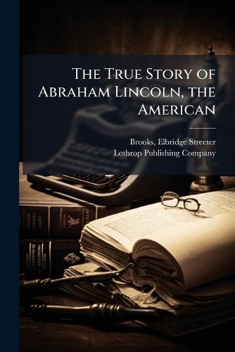 Cover image for The True Story of Abraham Lincoln, the American