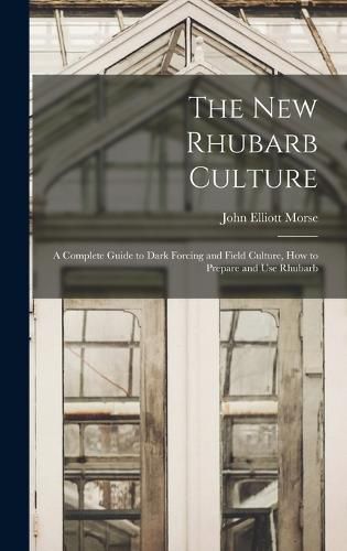 Cover image for The new Rhubarb Culture; a Complete Guide to Dark Forcing and Field Culture, how to Prepare and use Rhubarb