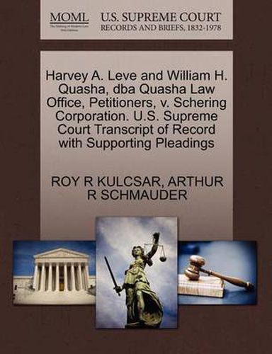 Cover image for Harvey A. Leve and William H. Quasha, DBA Quasha Law Office, Petitioners, V. Schering Corporation. U.S. Supreme Court Transcript of Record with Supporting Pleadings