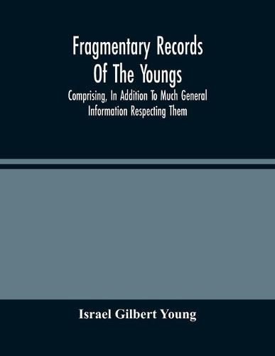 Fragmentary Records Of The Youngs, Comprising, In Addition To Much General Information Respecting Them, A Particular And Extended Account Of The Posterity Of Ninian Young, An Early Resident Of East Fallowfield Township, Chester County, Pa.; Compiled From T