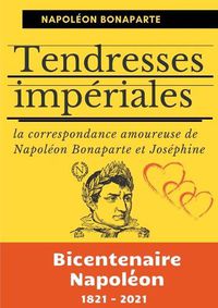 Cover image for Tendresses imperiales: La correspondance amoureuse de Napoleon Bonaparte et Josephine