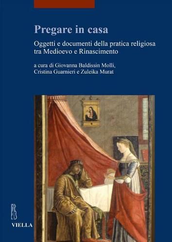 Cover image for Pregare in Casa: Oggetti E Documenti Della Pratica Religiosa Tra Medioevo E Rinascimento