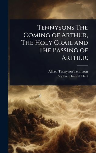 Cover image for Tennysons The Coming of Arthur, The Holy Grail and The Passing of Arthur;