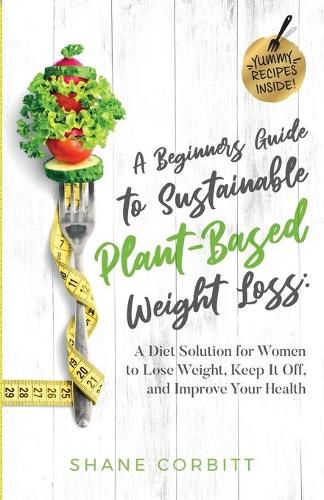 Cover image for A Beginner's Guide to Sustainable Plant-Based Weight-Loss: A Diet Solution for Women to Lose Weight, Keep It Off, and Improve Health