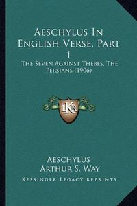 Cover image for Aeschylus in English Verse, Part 1: The Seven Against Thebes, the Persians (1906)