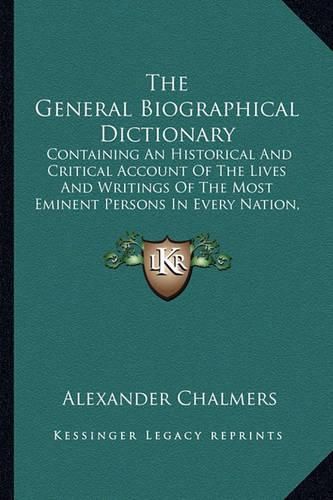 The General Biographical Dictionary: Containing an Historical and Critical Account of the Lives and Writings of the Most Eminent Persons in Every Nation, Particularly the British and Irish V18