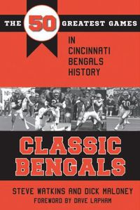 Cover image for Classic Bengals: The 50 Greatest Games in Cincinnati Bengals History