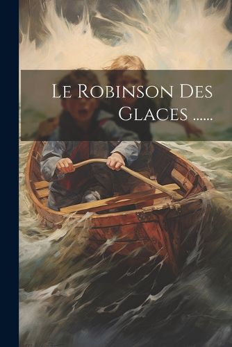 Cover image for Le Robinson Des Glaces ......