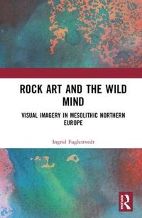 Cover image for Rock Art and the Wild Mind: Visual Imagery in Mesolithic Northern Europe