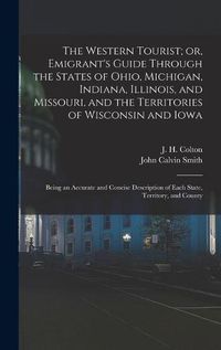 Cover image for The Western Tourist; or, Emigrant's Guide Through the States of Ohio, Michigan, Indiana, Illinois, and Missouri, and the Territories of Wisconsin and Iowa