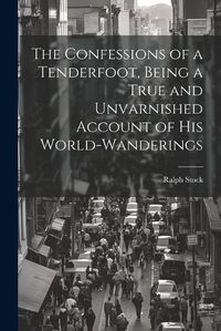 Cover image for The Confessions of a Tenderfoot, Being a True and Unvarnished Account of his World-wanderings