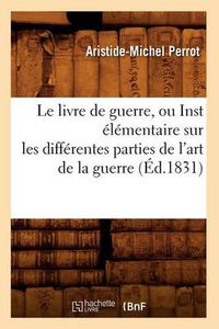 Cover image for Le Livre de Guerre, Ou Inst Elementaire Sur Les Differentes Parties de l'Art de la Guerre (Ed.1831)
