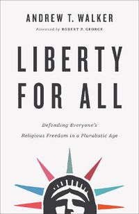 Cover image for Liberty for All - Defending Everyone"s Religious Freedom in a Pluralistic Age