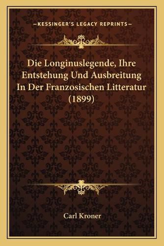 Cover image for Die Longinuslegende, Ihre Entstehung Und Ausbreitung in Der Franzosischen Litteratur (1899)