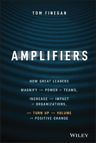 Cover image for Amplifiers - How Great Leaders Magnify the Power of Teams, Increase the Impact of Organizations, and Turn Up the Volume on Positive Change