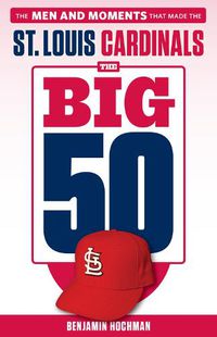 Cover image for The Big 50: St. Louis Cardinals: The Men and Moments that Made the St. Louis Cardinals