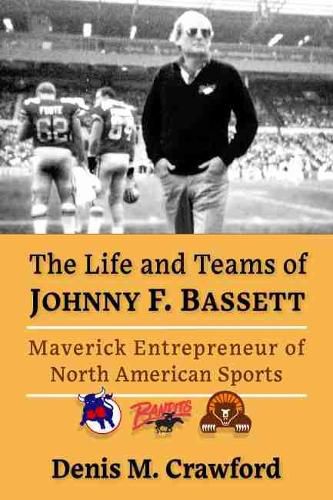 The Life and Teams of Johnny F. Bassett: Maverick Entrepreneur of North American Sports