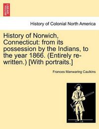 Cover image for History of Norwich, Connecticut: From Its Possession by the Indians, to the Year 1866. (Entirely Re-Written.) [With Portraits.]